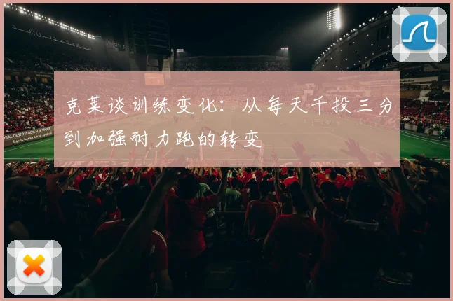 克莱谈训练变化：从每天千投三分到加强耐力跑的转变