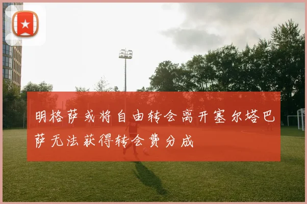 明格萨或将自由转会离开塞尔塔巴萨无法获得转会费分成