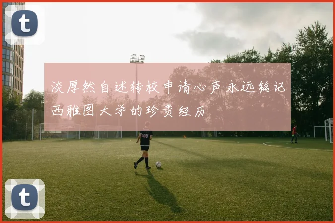 淡厚然自述转校申请心声永远铭记西雅图大学的珍贵经历